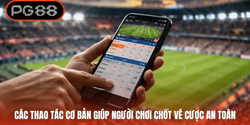 Các thao tác cơ bản giúp người chơi chốt vé cược an toàn