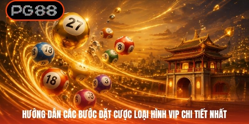 Hướng dẫn các bước đặt cược loại hình VIP chi tiết nhất