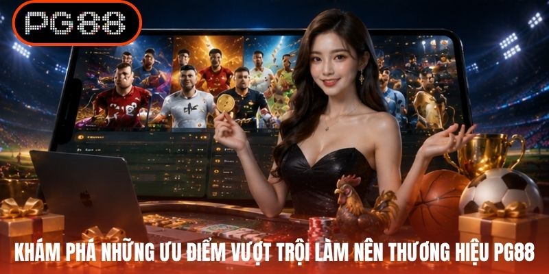 Khám phá những ưu điểm vượt trội làm nên thương hiệu PG88