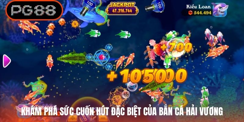 Khám phá sức cuốn hút đặc biệt của bắn cá Hải Vương
