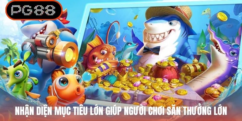 Nhận diện mục tiêu lớn giúp người chơi săn thưởng lớn