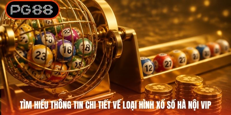Tìm hiểu thông tin chi tiết về loại hình xổ số Hà Nội VIP