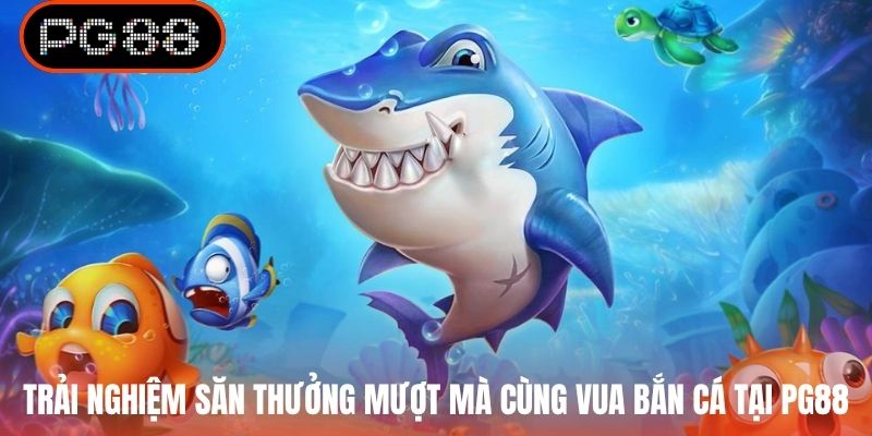 Trải nghiệm săn thưởng mượt mà cùng Vua Bắn Cá tại PG88